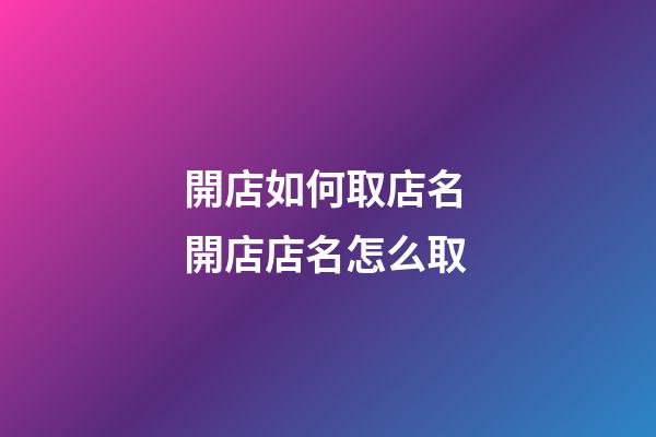 開店如何取店名 開店店名怎么取-第1張-店鋪起名-玄機(jī)派